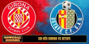 Soi kèo Girona vs Getafe, 03h00, 27/1, La Liga