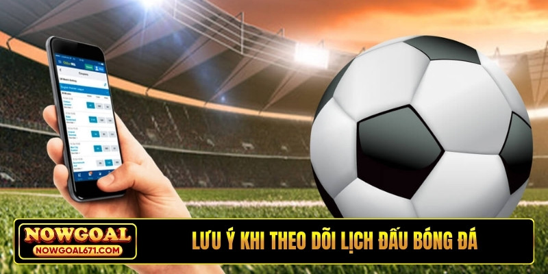 Lưu ý khi theo dõi lịch đấu bóng đá